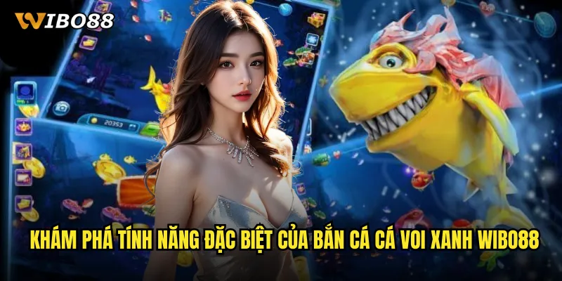 Trải Nghiệm Game Bắn Cá Cá Voi Xanh WIBO88 Siêu Hấp Dẫn 2 Khám Phá Tính Năng Đặc Biệt Của Bắn Cá Cá Voi Xanh WIBO88