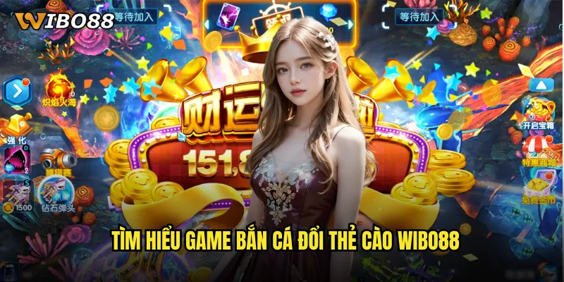 Bắn cá đổi thẻ cào WIBO88 cơ hội nhận thưởng thẻ nạp siêu hấp dẫn 2 Tìm hiểu game bắn cá đổi thẻ cào WIBO88