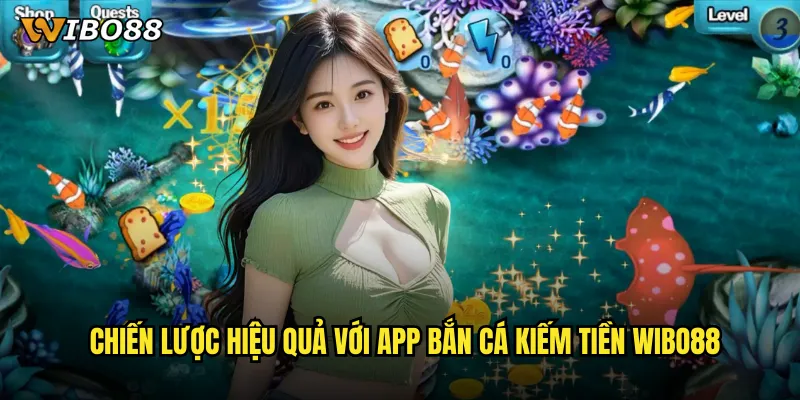App bắn cá kiếm tiền WIBO88 thu nhập thụ động từ đam mê game bắn cá 3 Chiến lược hiệu quả với App bắn cá kiếm tiền WIBO88